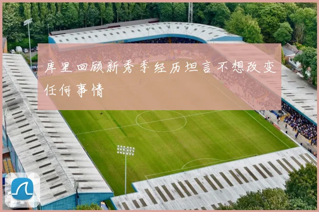 库里回顾新秀季经历坦言不想改变任何事情