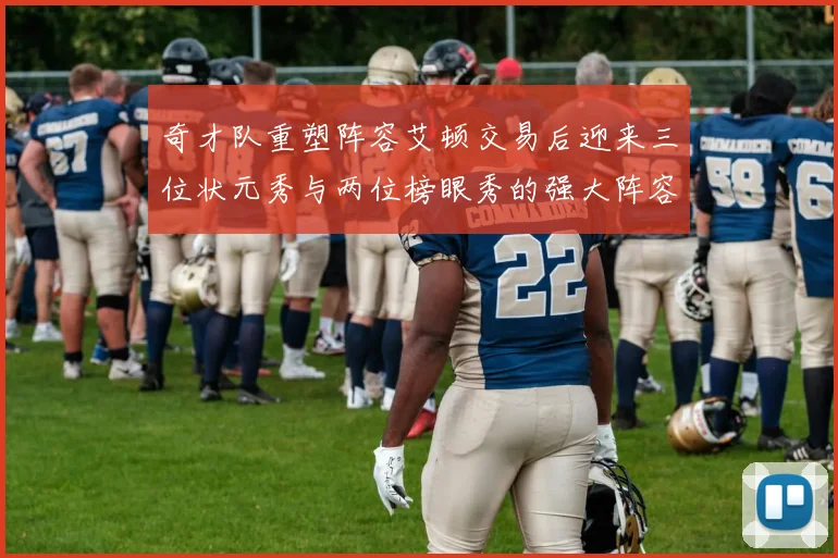 奇才队重塑阵容艾顿交易后迎来三位状元秀与两位榜眼秀的强大阵容