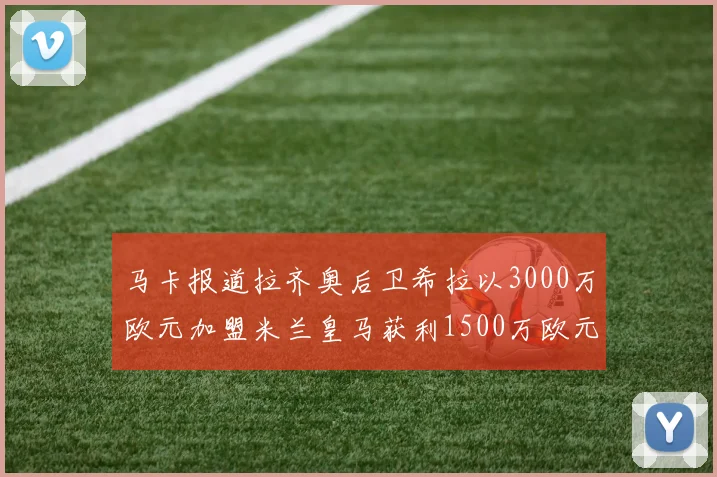 马卡报道拉齐奥后卫希拉以3000万欧元加盟米兰皇马获利1500万欧元