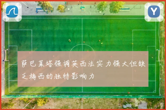 萨巴莱塔强调英西法实力强大但缺乏梅西的独特影响力