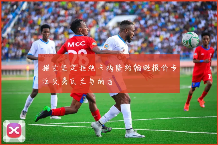 掘金坚定拒绝卡梅隆约翰逊报价专注交易瓦兰与纳吉