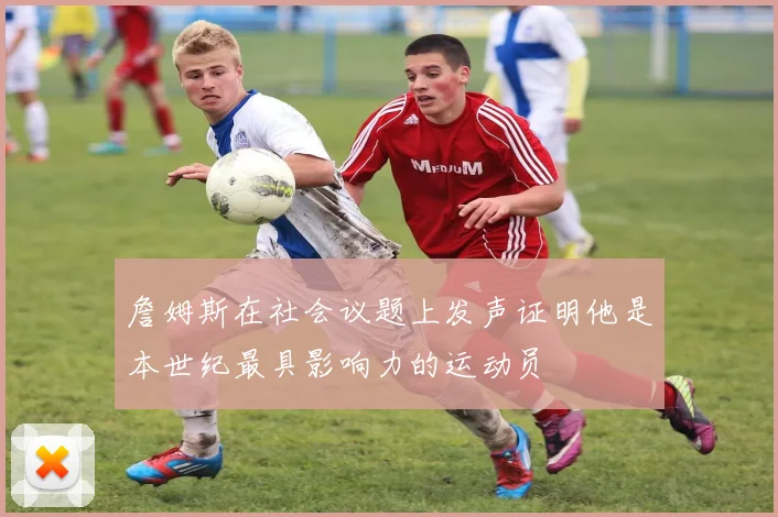詹姆斯在社会议题上发声证明他是本世纪最具影响力的运动员