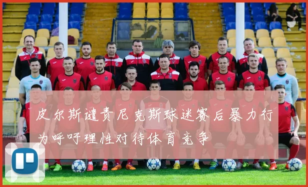 皮尔斯谴责尼克斯球迷赛后暴力行为呼吁理性对待体育竞争