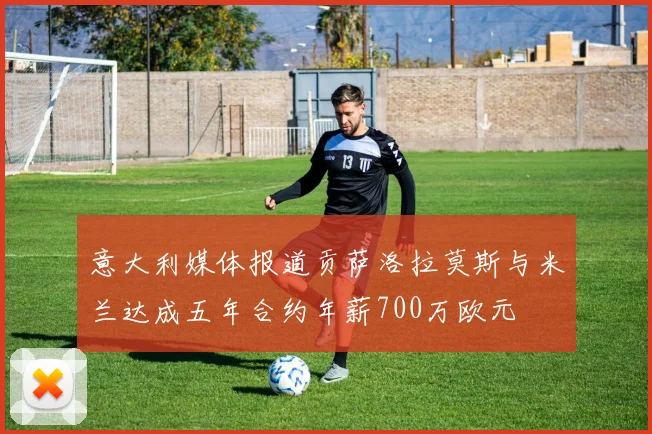 意大利媒体报道贡萨洛拉莫斯与米兰达成五年合约年薪700万欧元