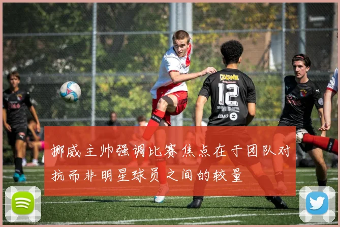 挪威主帅强调比赛焦点在于团队对抗而非明星球员之间的较量
