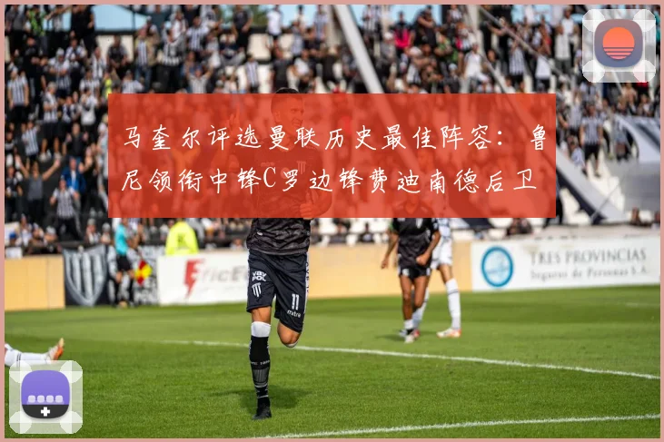 马奎尔评选曼联历史最佳阵容：鲁尼领衔中锋C罗边锋费迪南德后卫