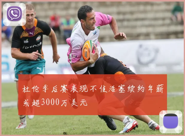 杜伦季后赛表现不佳活塞续约年薪或超3000万美元